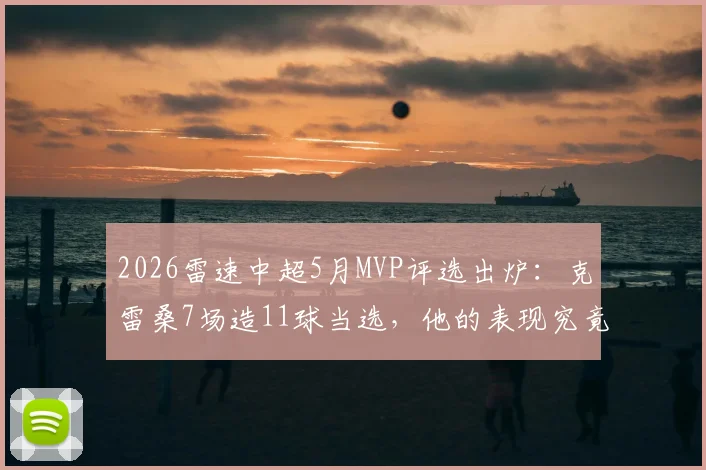 2026雷速中超5月MVP评选出炉:克雷桑7场造11球当选,他的表现究竟有多恐怖?
