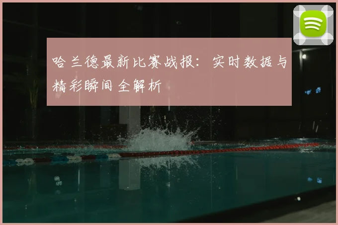 哈兰德最新比赛战报：实时数据与精彩瞬间全解析