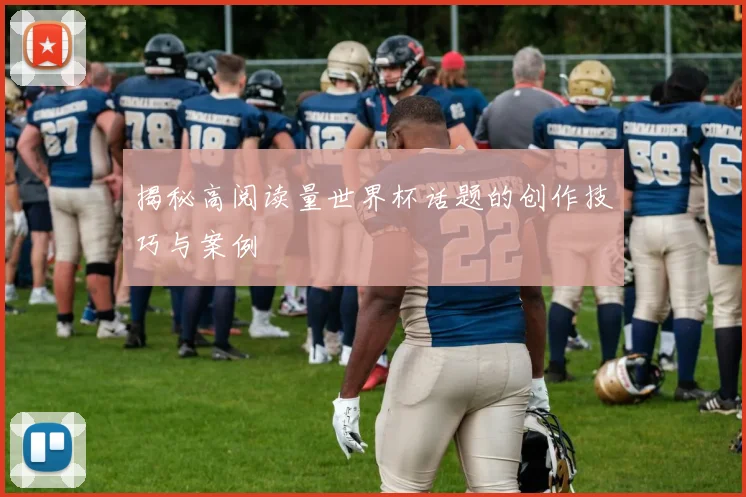 揭秘高阅读量世界杯话题的创作技巧与案例