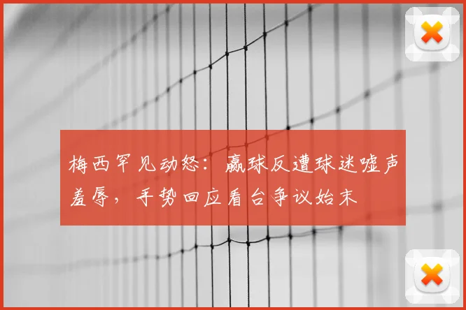 梅西罕见动怒：赢球反遭球迷嘘声羞辱，手势回应看台争议始末