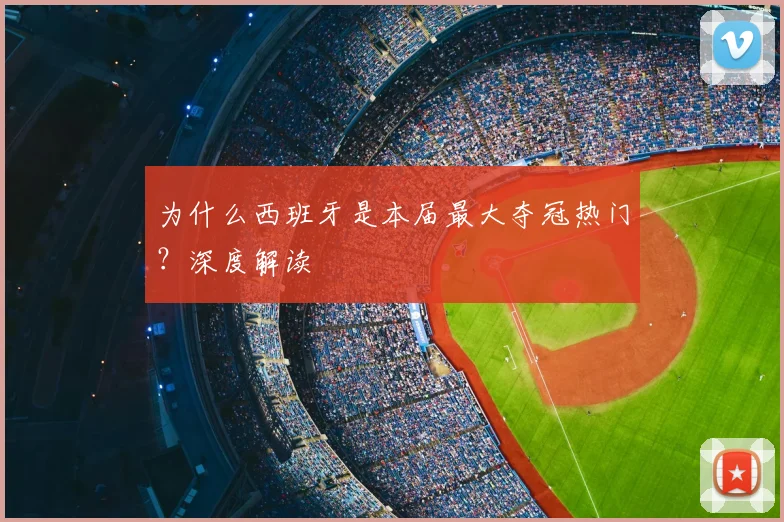 为什么西班牙是本届最大夺冠热门?深度解读