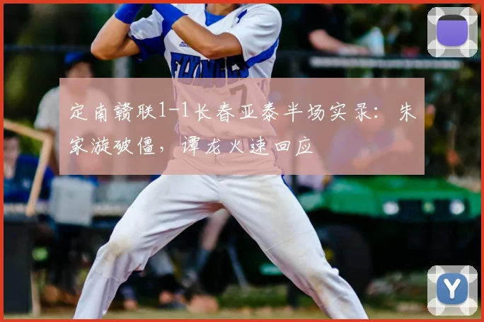 定南赣联1-1长春亚泰半场实录:朱家漩破僵,谭龙火速回应