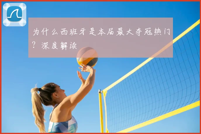 为什么西班牙是本届最大夺冠热门？深度解读
