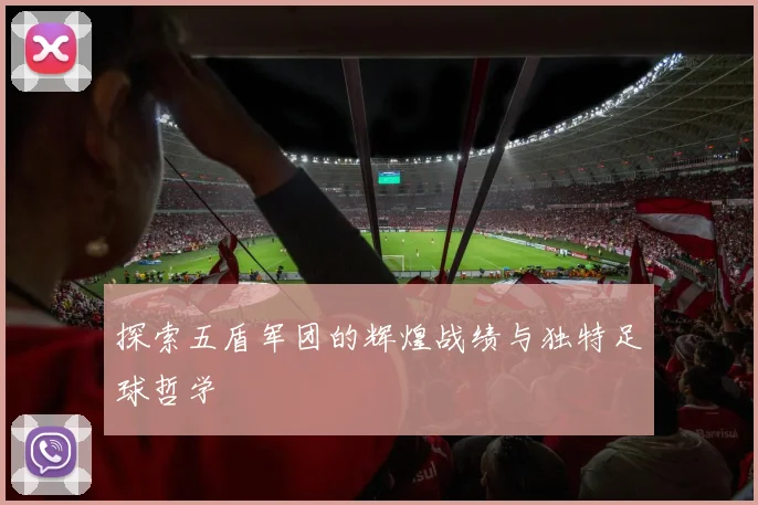 探索五盾军团的辉煌战绩与独特足球哲学