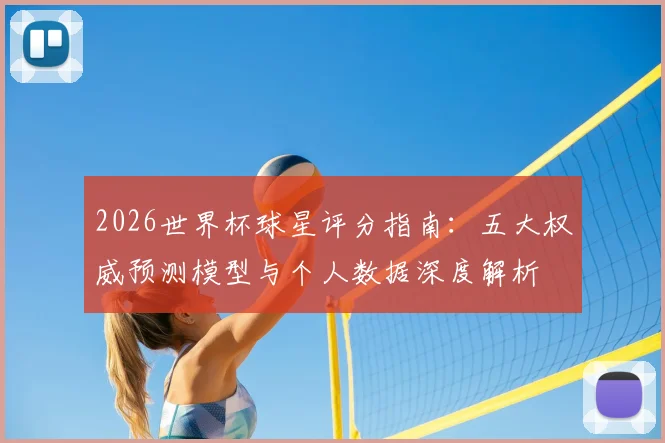 2026世界杯球星评分指南:五大权威预测模型与个人数据深度解析