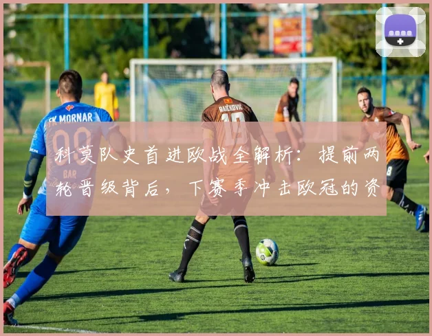 科莫队史首进欧战全解析：提前两轮晋级背后，下赛季冲击欧冠的资本与挑战