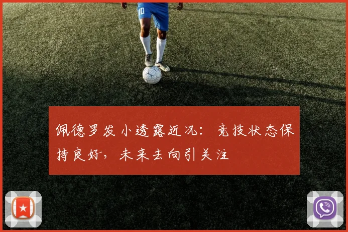 佩德罗发小透露近况：竞技状态保持良好，未来去向引关注